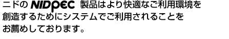 ニドのNIDOPEC製品はより快適なご利用環境を創造するためのシステムでご利用されることをお薦めしております。